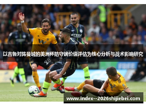 以吉鲁对阵曼城的美洲杯防守端价值评估为核心分析与战术影响研究