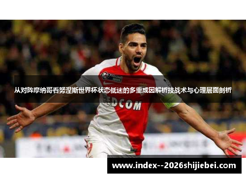 从对阵摩纳哥看努涅斯世界杯状态低迷的多重成因解析技战术与心理层面剖析
