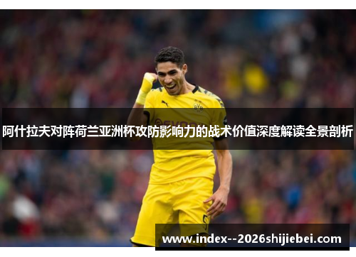 阿什拉夫对阵荷兰亚洲杯攻防影响力的战术价值深度解读全景剖析