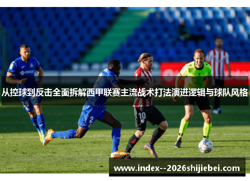 从控球到反击全面拆解西甲联赛主流战术打法演进逻辑与球队风格