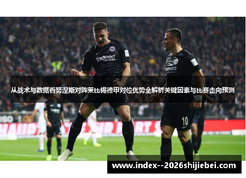 从战术与数据看努涅斯对阵莱比锡德甲对位优势全解析关键因素与比赛走向预测