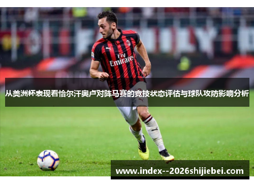 从美洲杯表现看恰尔汗奥卢对阵马赛的竞技状态评估与球队攻防影响分析