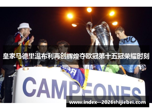 皇家马德里温布利再创辉煌夺欧冠第十五冠荣耀时刻