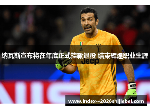 纳瓦斯宣布将在年底正式挂靴退役 结束辉煌职业生涯