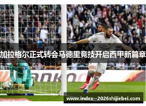 加拉格尔正式转会马德里竞技开启西甲新篇章