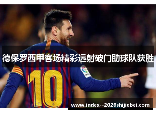 德保罗西甲客场精彩远射破门助球队获胜 德保罗西甲客场精彩远射破门助球队获胜