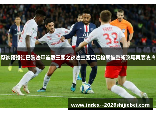 摩纳哥终结巴黎法甲连冠王朝之夜法兰西足坛格局被重新改写再度洗牌 摩纳哥终结巴黎法甲连冠王朝之夜法兰西足坛格局被重新改写再度洗牌