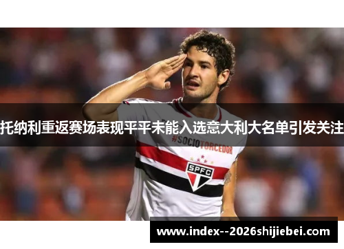 托纳利重返赛场表现平平未能入选意大利大名单引发关注 托纳利重返赛场表现平平未能入选意大利大名单引发关注