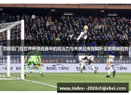 顶级豪门在世界杯预选赛中的统治力与关键战表现解析全面观察趋势