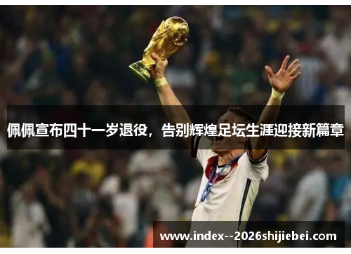 佩佩宣布四十一岁退役,告别辉煌足坛生涯迎接新篇章 佩佩宣布四十一岁退役,告别辉煌足坛生涯迎接新篇章