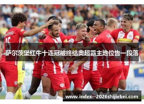 萨尔茨堡红牛十连冠被终结奥超霸主地位告一段落